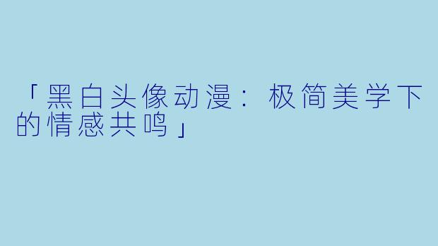 「黑白头像动漫：极简美学下的情感共鸣」