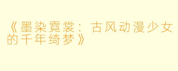 《墨染霓裳：古风动漫少女的千年绮梦》