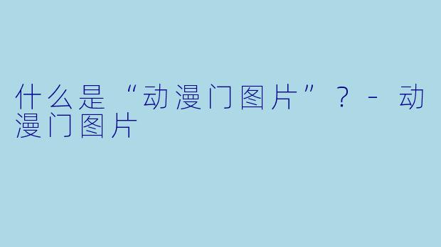 什么是“动漫门图片”？-动漫门图片