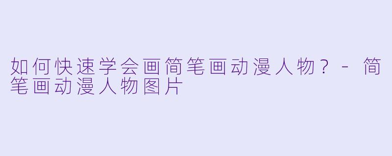 如何快速学会画简笔画动漫人物？-简笔画动漫人物图片
