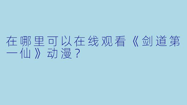 在哪里可以在线观看《剑道第一仙》动漫？
