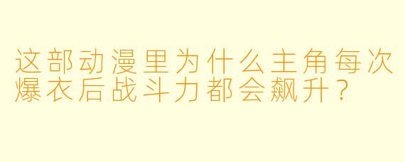 这部动漫里为什么主角每次爆衣后战斗力都会飙升？