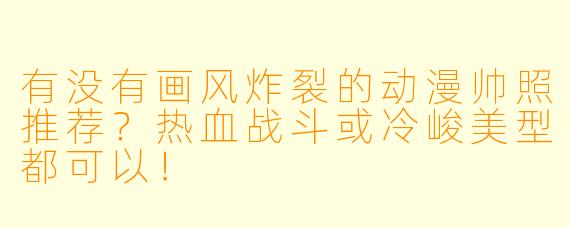 有没有画风炸裂的动漫帅照推荐？热血战斗或冷峻美型都可以！