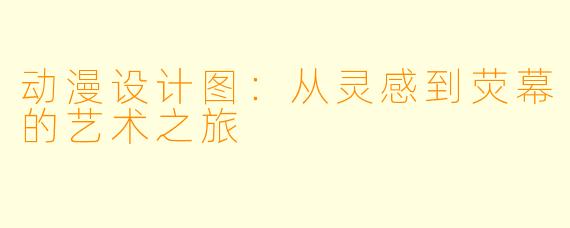 动漫设计图：从灵感到荧幕的艺术之旅