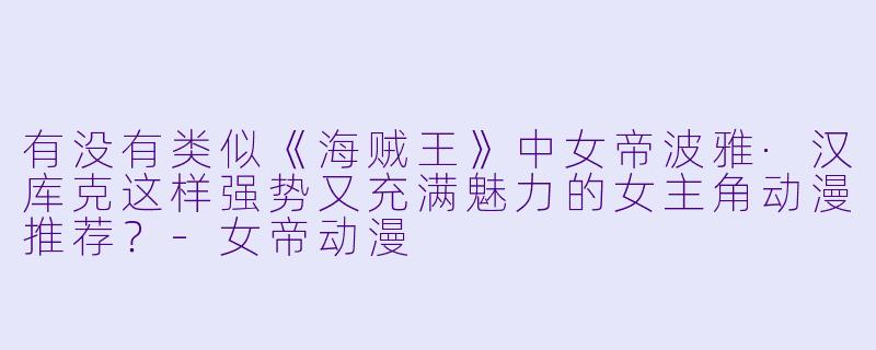 有没有类似《海贼王》中女帝波雅·汉库克这样强势又充满魅力的女主角动漫推荐？-女帝动漫
