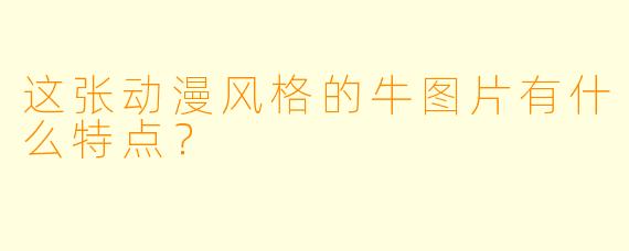 这张动漫风格的牛图片有什么特点？
