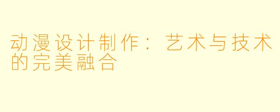 动漫设计制作：艺术与技术的完美融合