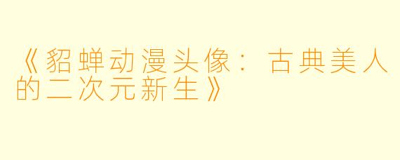 《貂蝉动漫头像：古典美人的二次元新生》