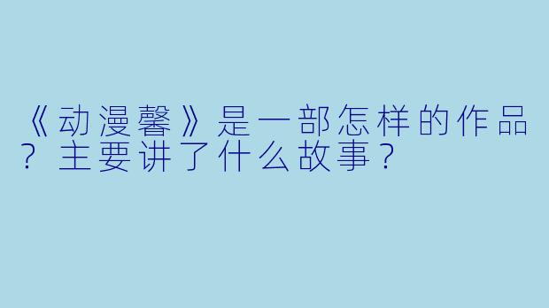 《动漫馨》是一部怎样的作品？主要讲了什么故事？