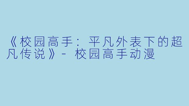 《校园高手：平凡外表下的超凡传说》-校园高手动漫
