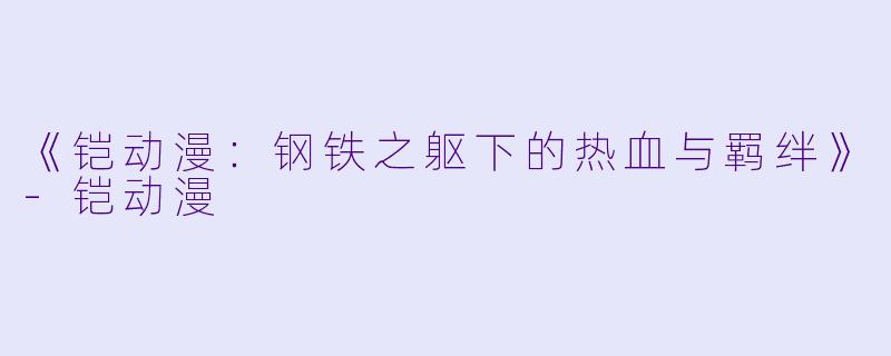 《铠动漫：钢铁之躯下的热血与羁绊》-铠动漫