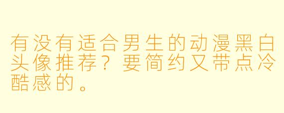 有没有适合男生的动漫黑白头像推荐？要简约又带点冷酷感的。