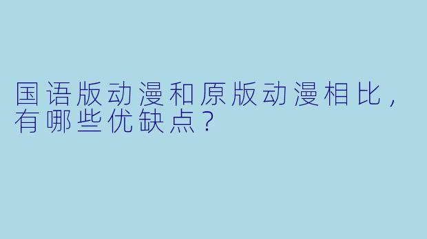 国语版动漫和原版动漫相比，有哪些优缺点？