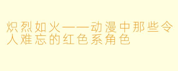 炽烈如火——动漫中那些令人难忘的红色系角色