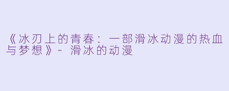 《冰刃上的青春：一部滑冰动漫的热血与梦想》-滑冰的动漫