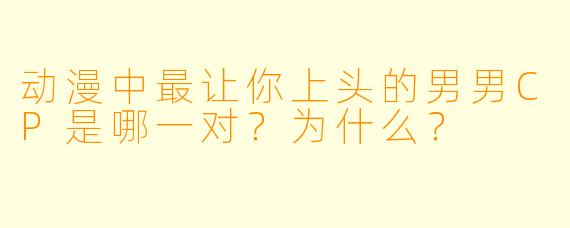 动漫中最让你上头的男男CP是哪一对？为什么？