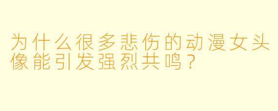 为什么很多悲伤的动漫女头像能引发强烈共鸣？