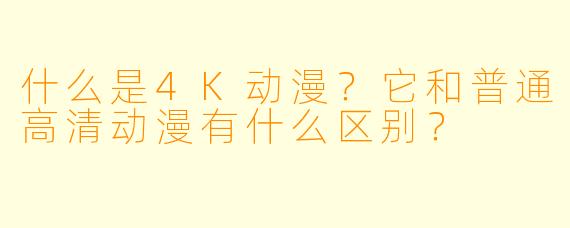 什么是4K动漫？它和普通高清动漫有什么区别？