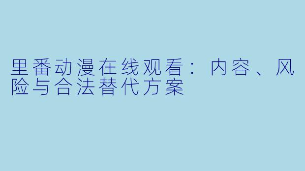 里番动漫在线观看：内容、风险与合法替代方案