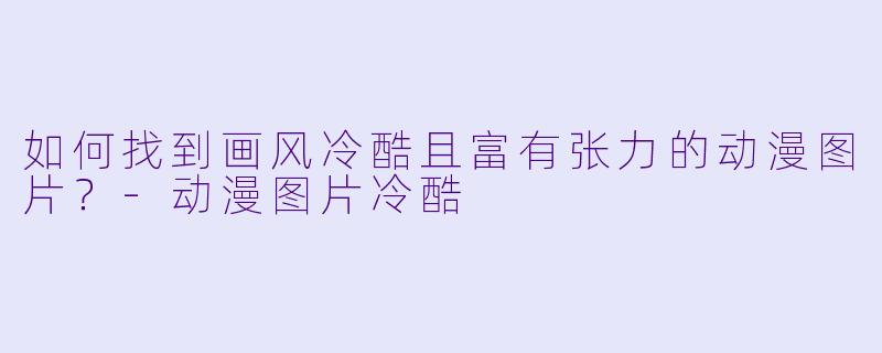 如何找到画风冷酷且富有张力的动漫图片？-动漫图片冷酷
