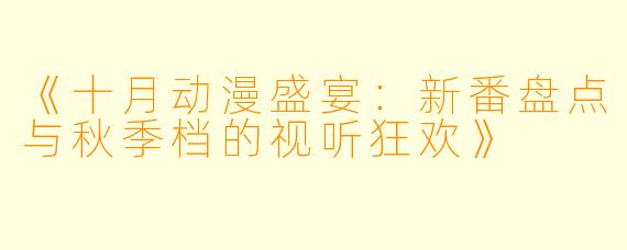 《十月动漫盛宴：新番盘点与秋季档的视听狂欢》