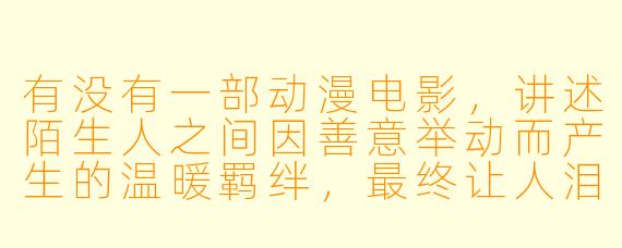 有没有一部动漫电影，讲述陌生人之间因善意举动而产生的温暖羁绊，最终让人泪流满面？
