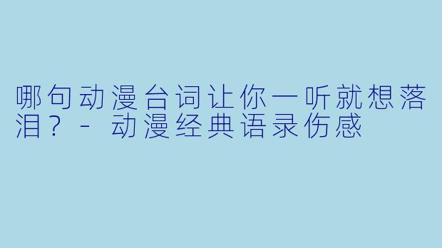 哪句动漫台词让你一听就想落泪？-动漫经典语录伤感
