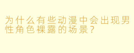 为什么有些动漫中会出现男性角色裸露的场景？
