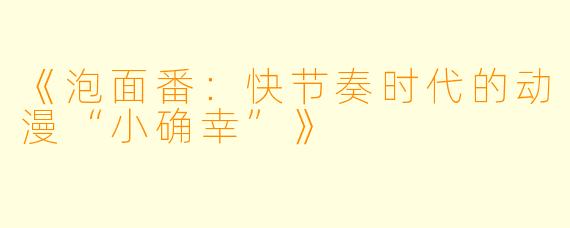 《泡面番：快节奏时代的动漫“小确幸”》