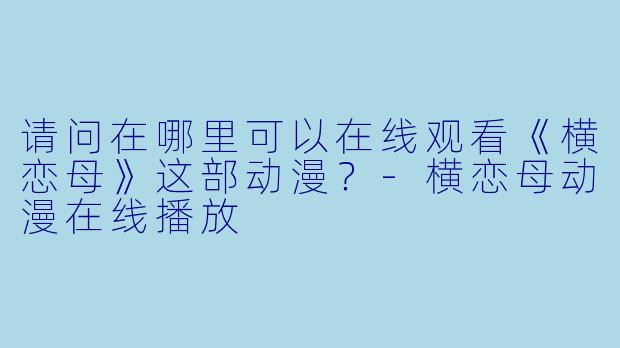 请问在哪里可以在线观看《横恋母》这部动漫？-横恋母动漫在线播放
