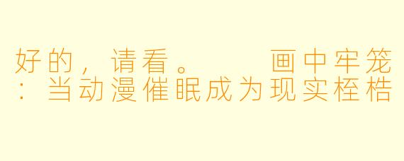 好的，请看。

画中牢笼：当动漫催眠成为现实桎梏