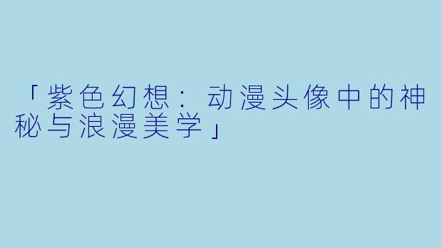 「紫色幻想：动漫头像中的神秘与浪漫美学」