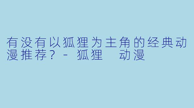 有没有以狐狸为主角的经典动漫推荐？-狐狸 动漫
