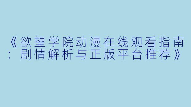 《欲望学院动漫在线观看指南：剧情解析与正版平台推荐》