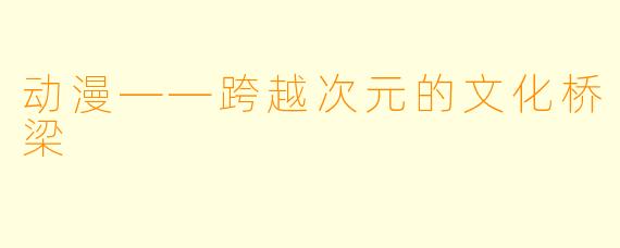 动漫——跨越次元的文化桥梁