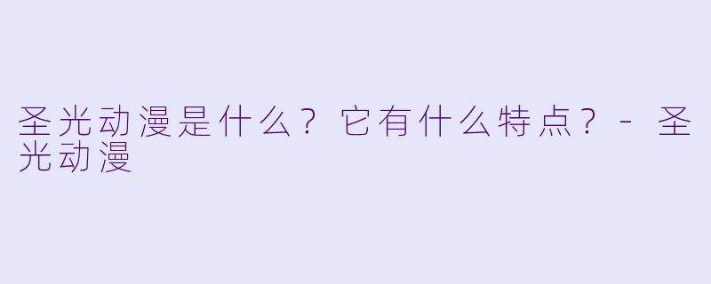 圣光动漫是什么？它有什么特点？-圣光动漫