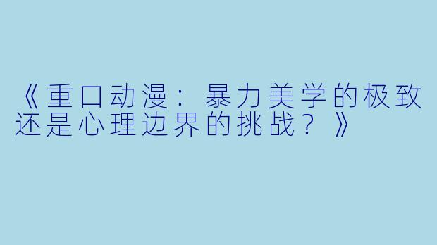《重口动漫：暴力美学的极致还是心理边界的挑战？》