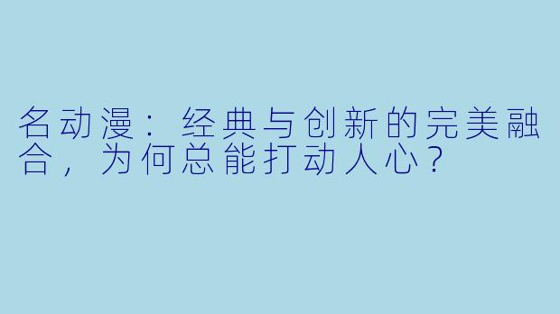 名动漫：经典与创新的完美融合，为何总能打动人心？