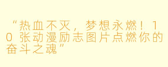 “热血不灭，梦想永燃！10张动漫励志图片点燃你的奋斗之魂”