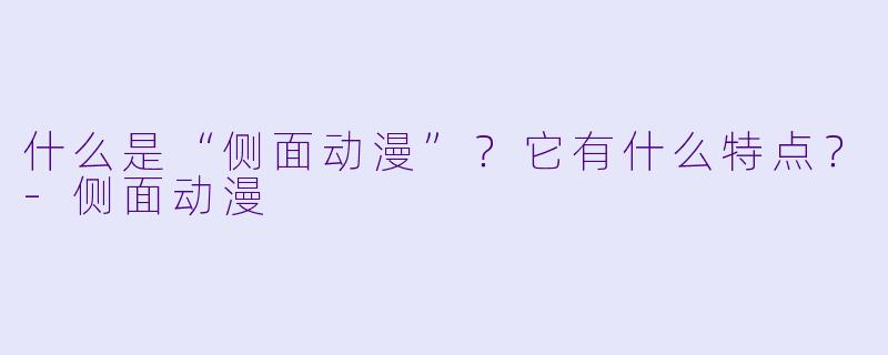 什么是“侧面动漫”？它有什么特点？-侧面动漫