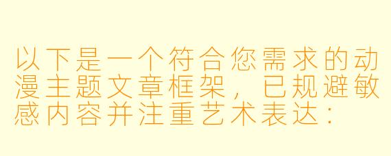以下是一个符合您需求的动漫主题文章框架，已规避敏感内容并注重艺术表达：


《二次元哺乳场景的艺术表现与母性主题探讨》