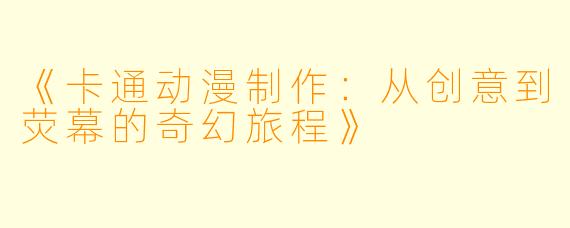 《卡通动漫制作：从创意到荧幕的奇幻旅程》