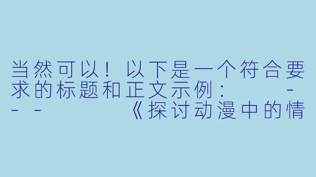 当然可以！以下是一个符合要求的标题和正文示例：

---


《探讨动漫中的情色元素：艺术表达与商业边界的平衡》-色色的动漫