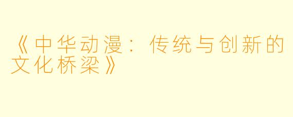《中华动漫：传统与创新的文化桥梁》
