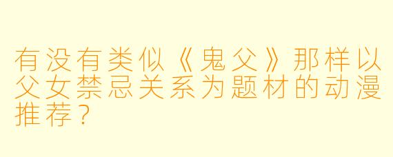 有没有类似《鬼父》那样以父女禁忌关系为题材的动漫推荐？