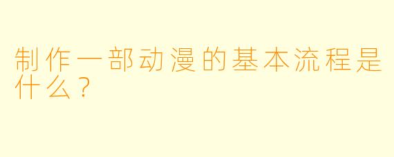 制作一部动漫的基本流程是什么？