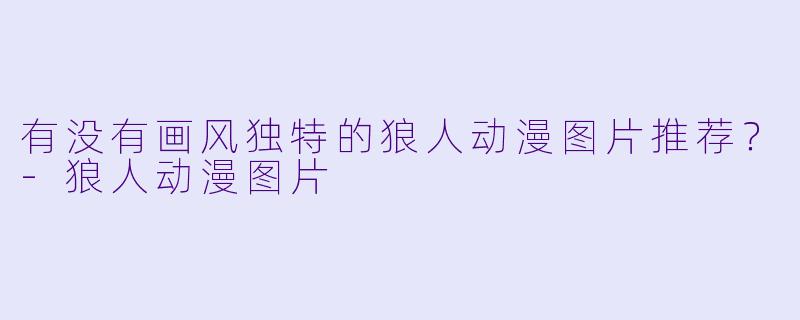 有没有画风独特的狼人动漫图片推荐？-狼人动漫图片