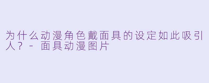 为什么动漫角色戴面具的设定如此吸引人？-面具动漫图片