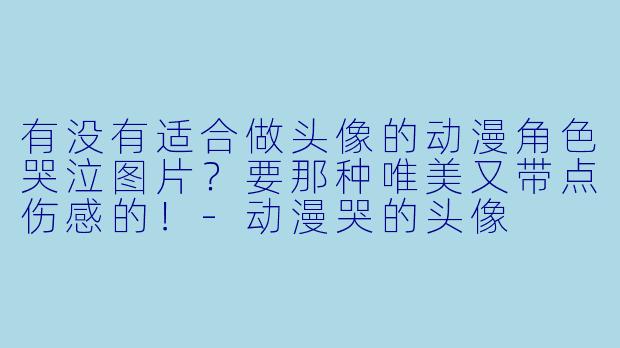 有没有适合做头像的动漫角色哭泣图片？要那种唯美又带点伤感的！-动漫哭的头像