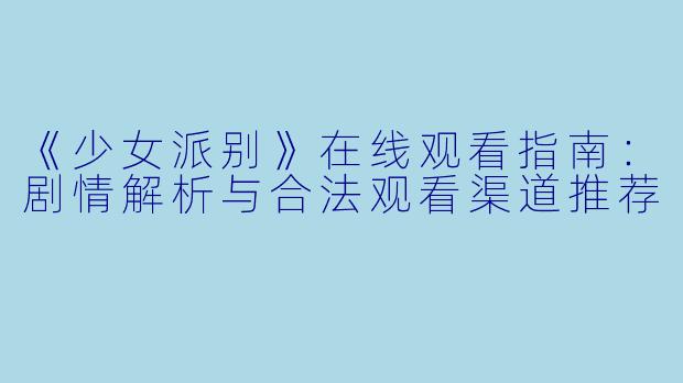 《少女派别》在线观看指南：剧情解析与合法观看渠道推荐